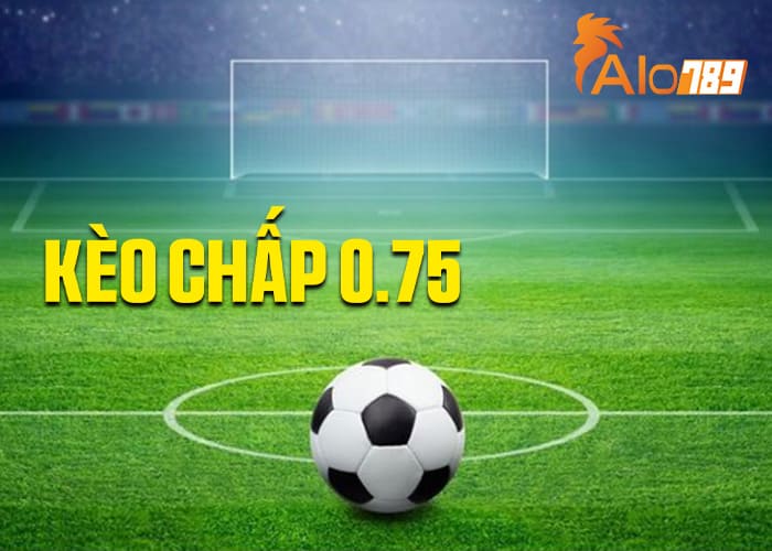 Tìm hiểu luật chơi kèo chấp 0.75 Tìm hiểu luật chơi kèo chấp 0.75